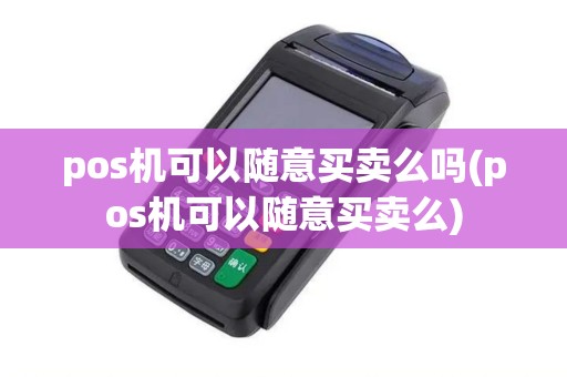 pos机可以随意买卖么吗(pos机可以随意买卖么)