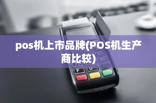 pos机上市品牌(POS机生产商比较)