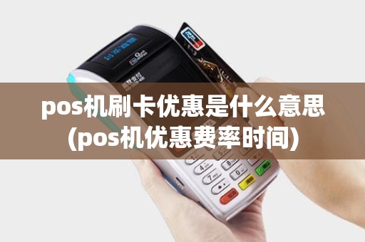 pos机刷卡优惠是什么意思(pos机优惠费率时间)