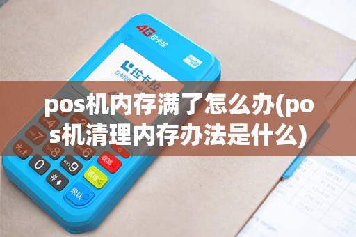 pos机内存满了怎么办(pos机清理内存办法是什么)