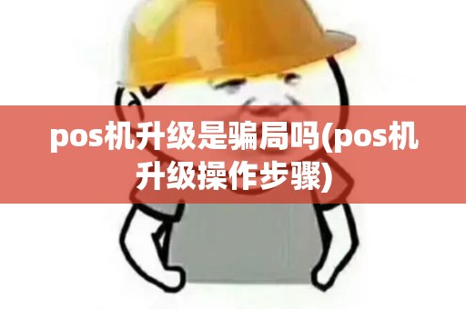 pos机升级是骗局吗(pos机升级操作步骤)