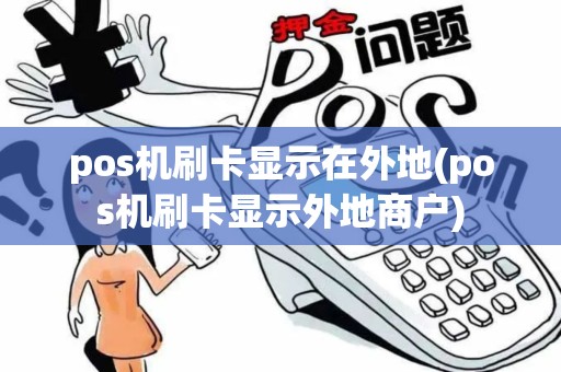 pos机刷卡显示在外地(pos机刷卡显示外地商户)