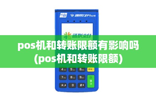 pos机和转账限额有影响吗(pos机和转账限额)