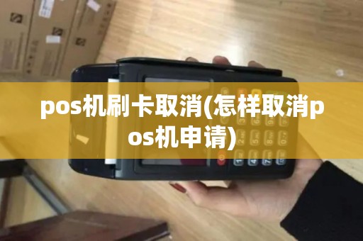 pos机刷卡取消(怎样取消pos机申请)