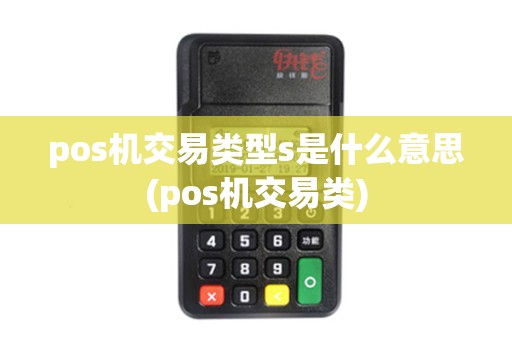pos机交易类型s是什么意思(pos机交易类)