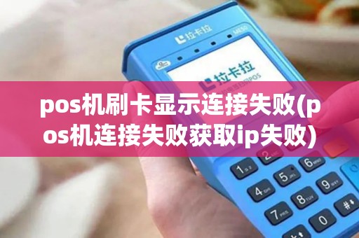 pos机刷卡显示连接失败(pos机连接失败获取ip失败)