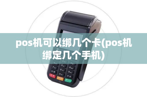 pos机可以绑几个卡(pos机绑定几个手机)