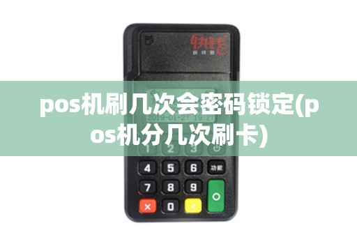 pos机刷几次会密码锁定(pos机分几次刷卡)