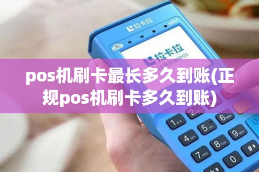 pos机刷卡最长多久到账(正规pos机刷卡多久到账)