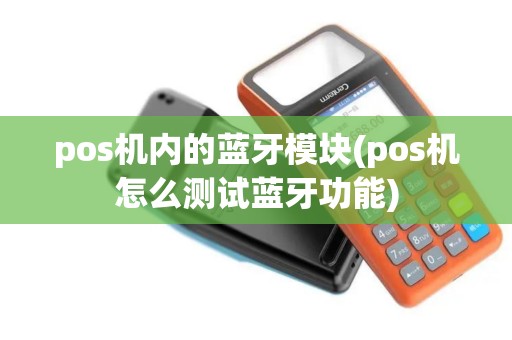 pos机内的蓝牙模块(pos机怎么测试蓝牙功能)