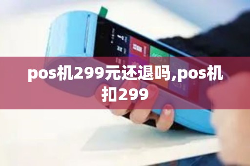 pos机299元还退吗,pos机扣299
