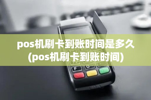 pos机刷卡到账时间是多久(pos机刷卡到账时间)