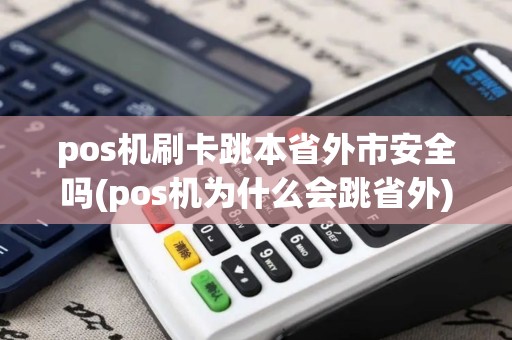 pos机刷卡跳本省外市安全吗(pos机为什么会跳省外)