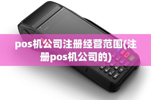 pos机公司注册经营范围(注册pos机公司的)