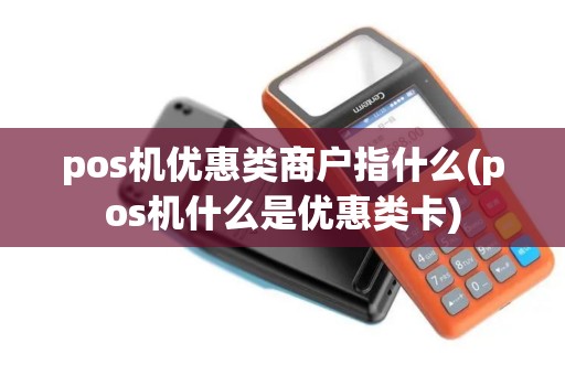 pos机优惠类商户指什么(pos机什么是优惠类卡)
