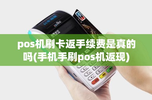 pos机刷卡返手续费是真的吗(手机手刷pos机返现)
