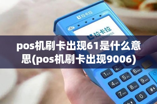pos机刷卡出现61是什么意思(pos机刷卡出现9006)
