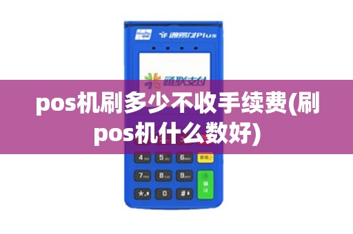 pos机刷多少不收手续费(刷pos机什么数好)
