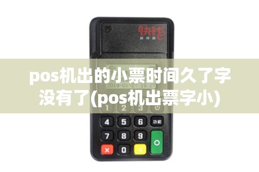 pos机出的小票时间久了字没有了(pos机出票字小)