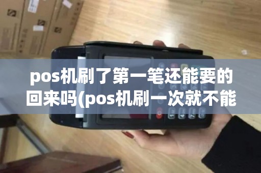 pos机刷了第一笔还能要的回来吗(pos机刷一次就不能刷了)