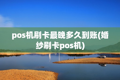 pos机刷卡最晚多久到账(婚纱刷卡pos机)
