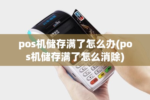 pos机储存满了怎么办(pos机储存满了怎么消除)