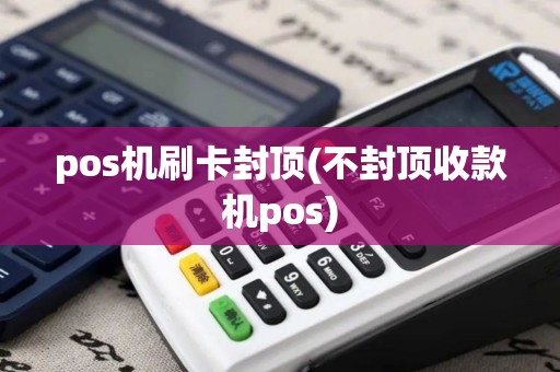 pos机刷卡封顶(不封顶收款机pos)