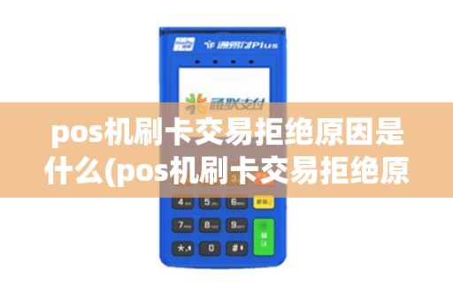 pos机刷卡交易拒绝原因是什么(pos机刷卡交易拒绝原因)