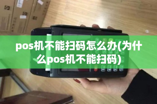 pos机不能扫码怎么办(为什么pos机不能扫码)