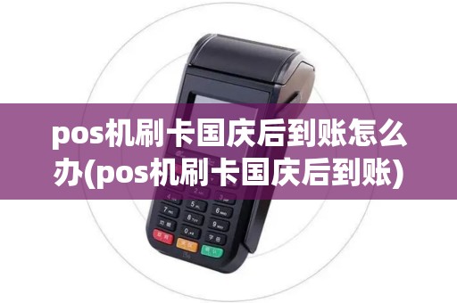pos机刷卡国庆后到账怎么办(pos机刷卡国庆后到账)