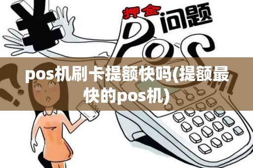 pos机刷卡提额快吗(提额最快的pos机)