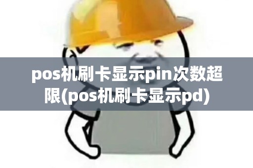 pos机刷卡显示pin次数超限(pos机刷卡显示pd)