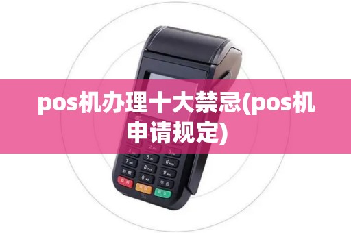 pos机办理十大禁忌(pos机申请规定)