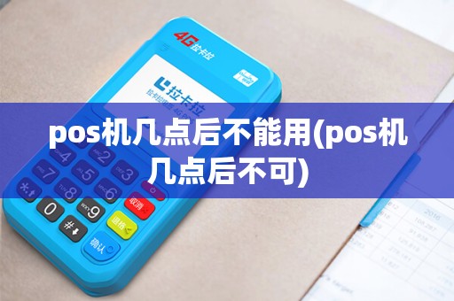 pos机几点后不能用(pos机几点后不可)