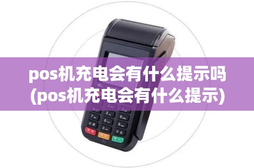 pos机充电会有什么提示吗(pos机充电会有什么提示)