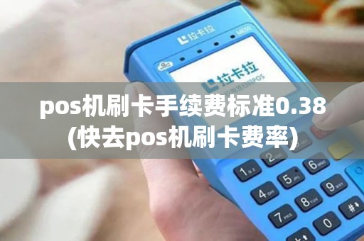 pos机刷卡手续费标准0.38(快去pos机刷卡费率)