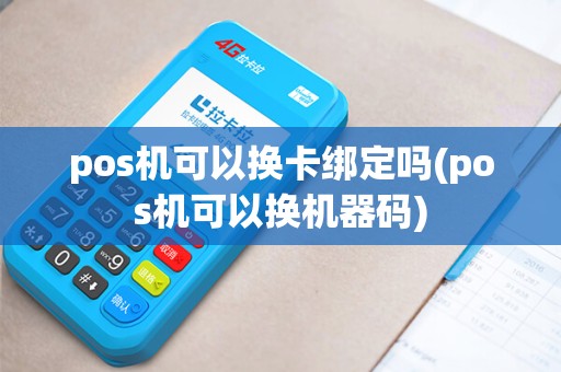 pos机可以换卡绑定吗(pos机可以换机器码)