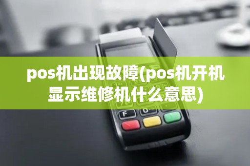 pos机出现故障(pos机开机显示维修机什么意思)