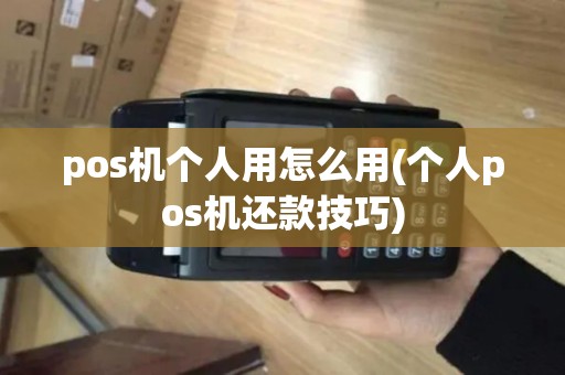 pos机个人用怎么用(个人pos机还款技巧)