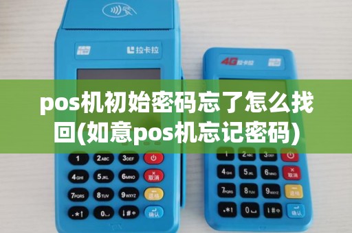 pos机初始密码忘了怎么找回(如意pos机忘记密码)