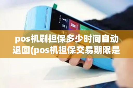 pos机刷担保多少时间自动退回(pos机担保交易期限是多久)