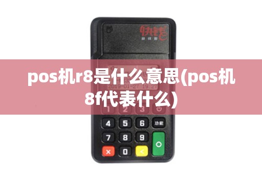 pos机r8是什么意思(pos机8f代表什么)