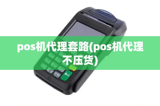 pos机代理套路(pos机代理不压货)
