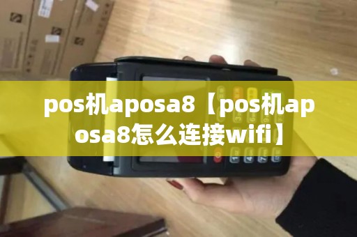 pos机aposa8【pos机aposa8怎么连接wifi】