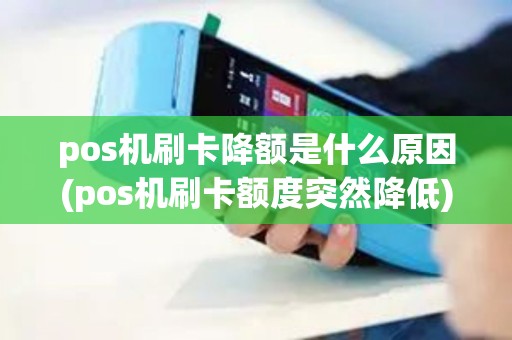 pos机刷卡降额是什么原因(pos机刷卡额度突然降低)
