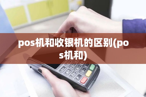 pos机和收银机的区别(pos机和)