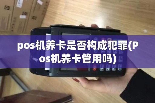 pos机养卡是否构成犯罪(Pos机养卡管用吗)