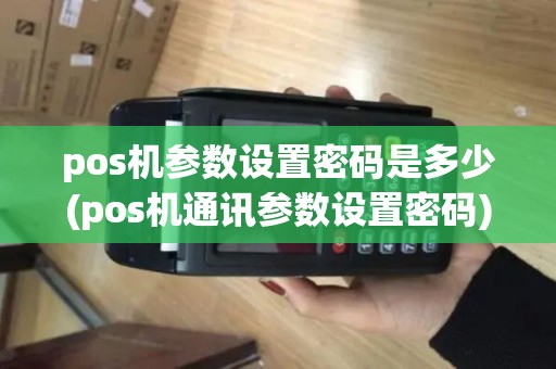 pos机参数设置密码是多少(pos机通讯参数设置密码)