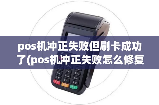 pos机冲正失败但刷卡成功了(pos机冲正失败怎么修复)