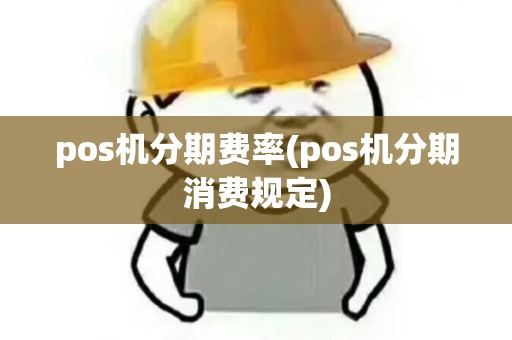 pos机分期费率(pos机分期消费规定)